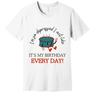 I Can Do It With A Broken Heart IM So Depressed Act Like ItS My Birthday Every Premium T-Shirt