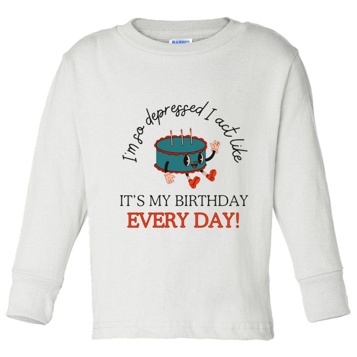 I Can Do It With A Broken Heart IM So Depressed Act Like ItS My Birthday Every Toddler Long Sleeve Shirt