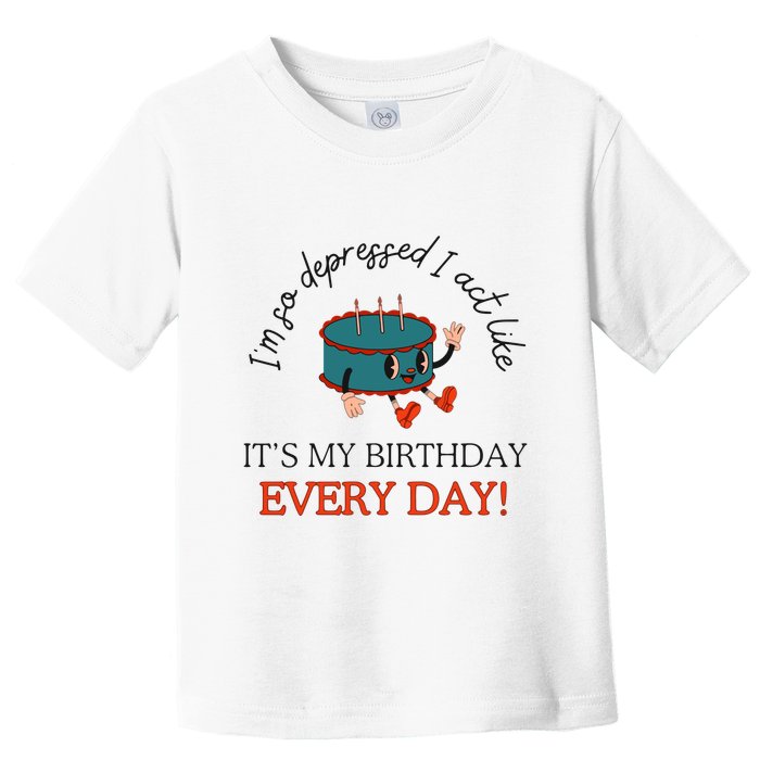 I Can Do It With A Broken Heart IM So Depressed Act Like ItS My Birthday Every Toddler T-Shirt