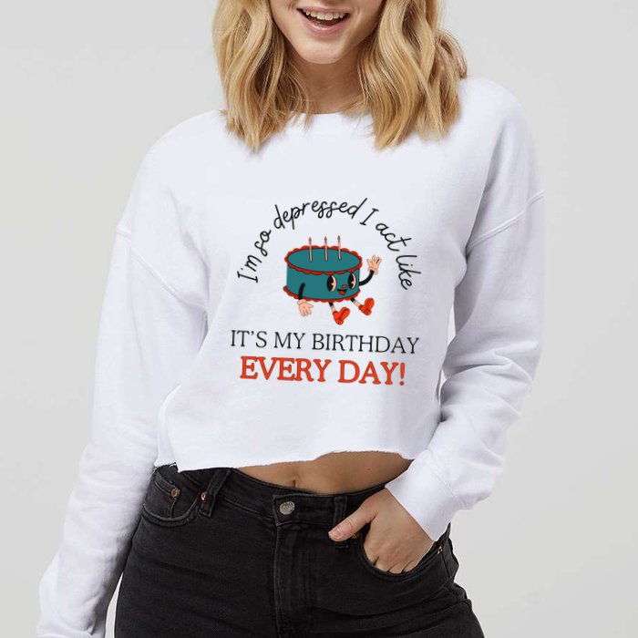 I Can Do It With A Broken Heart IM So Depressed Act Like ItS My Birthday Every Cropped Pullover Crew