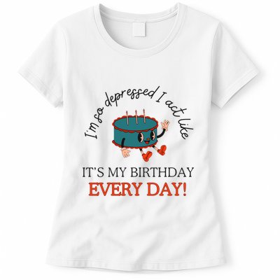 I Can Do It With A Broken Heart IM So Depressed Act Like ItS My Birthday Every Womens T-Shirt