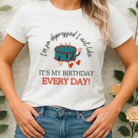 I Can Do It With A Broken Heart IM So Depressed Act Like ItS My Birthday Every Womens T-Shirt