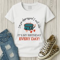 I Can Do It With A Broken Heart IM So Depressed Act Like ItS My Birthday Every Womens T-Shirt