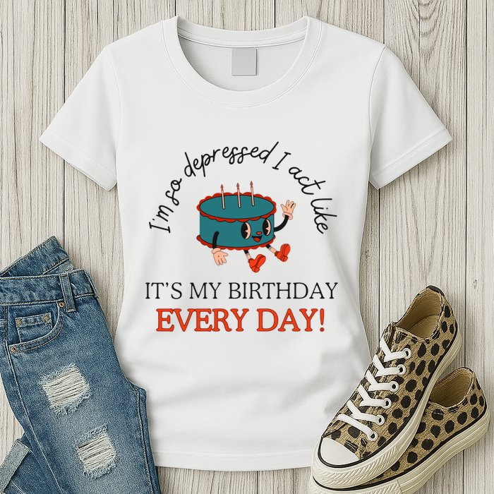 I Can Do It With A Broken Heart IM So Depressed Act Like ItS My Birthday Every Womens T-Shirt