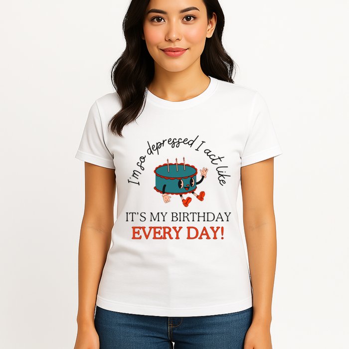 I Can Do It With A Broken Heart IM So Depressed Act Like ItS My Birthday Every Womens T-Shirt