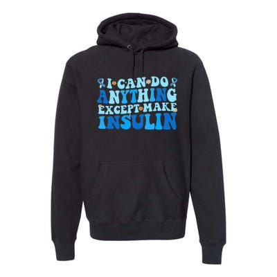 I Can Do Anythings Except Make Insulin Diabetes Awareness Premium Hoodie