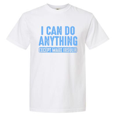 I Can Do Anything Except Make Insulin Garment-Dyed Heavyweight T-Shirt