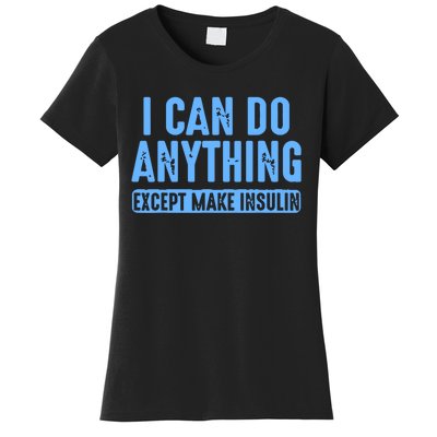 I Can Do Anything Except Make Insulin Women's T-Shirt