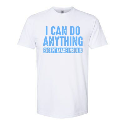 I Can Do Anything Except Make Insulin Softstyle® CVC T-Shirt