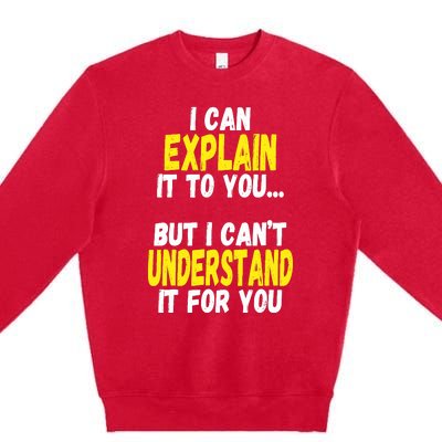 I Can Explain It To You But CanT Understand It For You Gift Premium Crewneck Sweatshirt