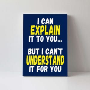 I Can Explain It To You But CanT Understand It For You Gift Canvas