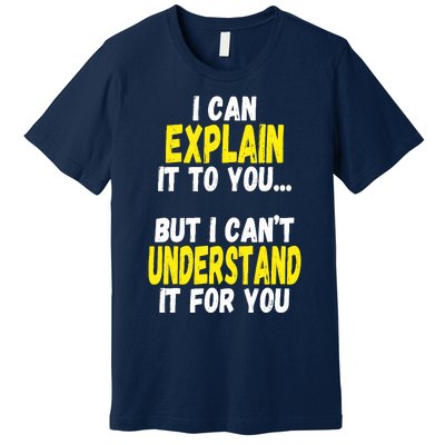 I Can Explain It To You But CanT Understand It For You Gift Premium T-Shirt