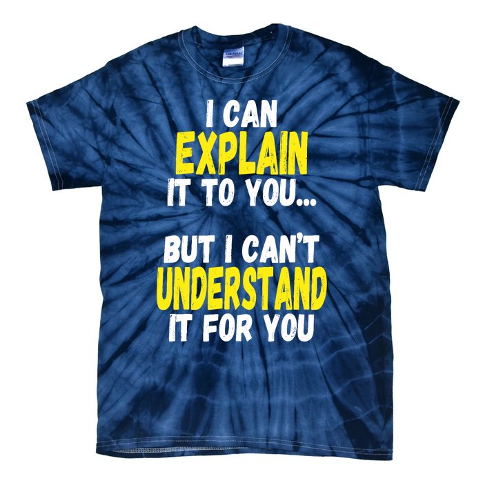 I Can Explain It To You But CanT Understand It For You Gift Tie-Dye T-Shirt