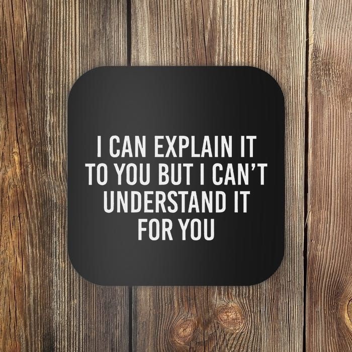 I Can Explain It To You But I CanT Understand It For You Coaster