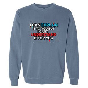 I Can Explain It To You But I Cant Understand It You Fun Garment-Dyed Sweatshirt