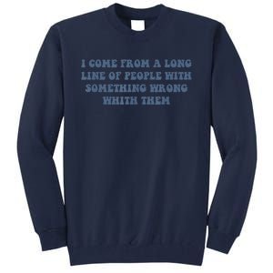 I Come From A Long Line Of People With Something Wrong With Them Tall Sweatshirt