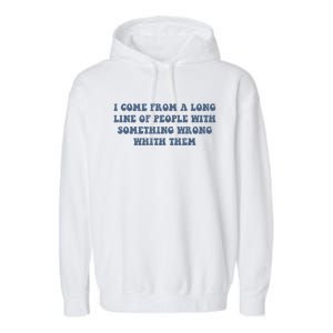 I Come From A Long Line Of People With Something Wrong With Them Garment-Dyed Fleece Hoodie