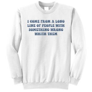 I Come From A Long Line Of People With Something Wrong With Them Sweatshirt