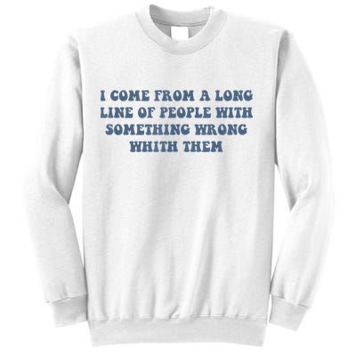 I Come From A Long Line Of People With Something Wrong With Them Sweatshirt