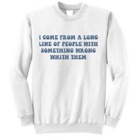 I Come From A Long Line Of People With Something Wrong With Them Sweatshirt