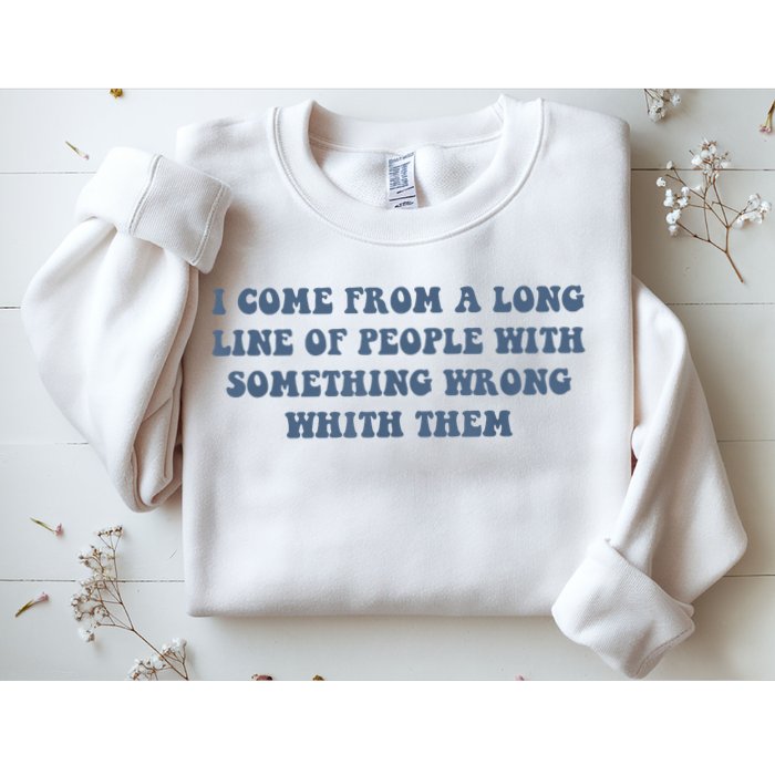 I Come From A Long Line Of People With Something Wrong With Them Sweatshirt
