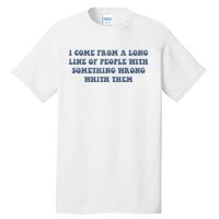 I Come From A Long Line Of People With Something Wrong With Them Tall T-Shirt