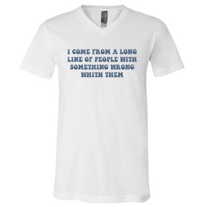 I Come From A Long Line Of People With Something Wrong With Them V-Neck T-Shirt