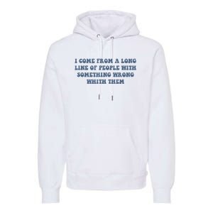 I Come From A Long Line Of People With Something Wrong With Them Premium Hoodie