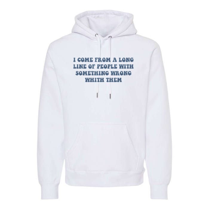 I Come From A Long Line Of People With Something Wrong With Them Premium Hoodie