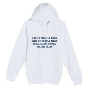 I Come From A Long Line Of People With Something Wrong With Them Premium Pullover Hoodie