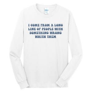 I Come From A Long Line Of People With Something Wrong With Them Tall Long Sleeve T-Shirt