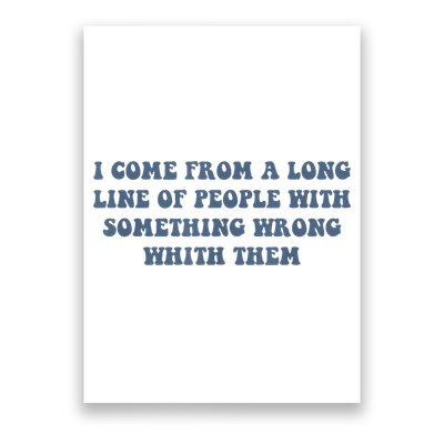 I Come From A Long Line Of People With Something Wrong With Them Poster