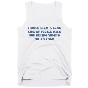 I Come From A Long Line Of People With Something Wrong With Them Tank Top