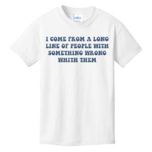 I Come From A Long Line Of People With Something Wrong With Them Kids T-Shirt