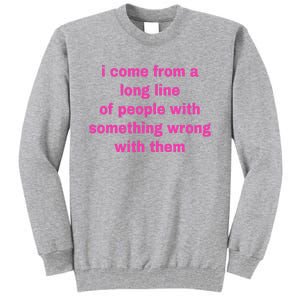 I Come From A Long Line Of People Something Wrong With Them Tall Sweatshirt