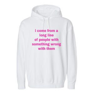 I Come From A Long Line Of People Something Wrong With Them Garment-Dyed Fleece Hoodie