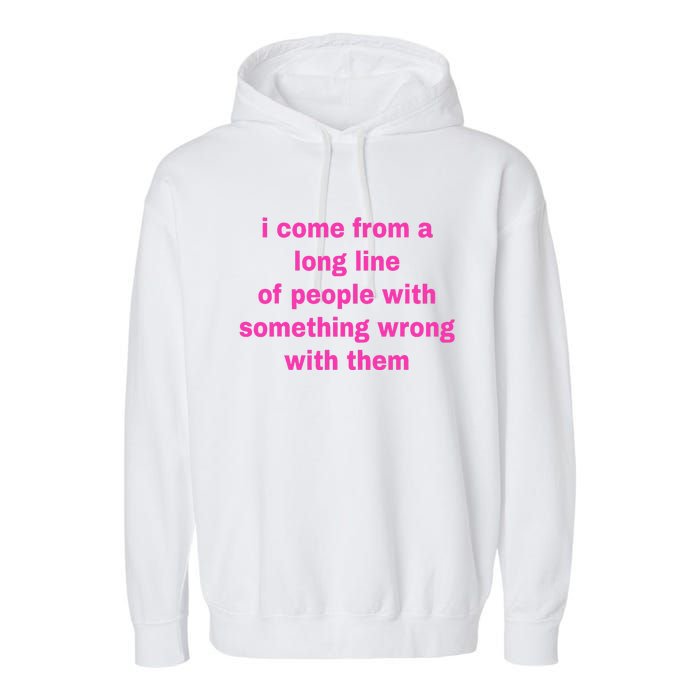 I Come From A Long Line Of People Something Wrong With Them Garment-Dyed Fleece Hoodie