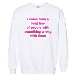 I Come From A Long Line Of People Something Wrong With Them Garment-Dyed Sweatshirt