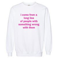 I Come From A Long Line Of People Something Wrong With Them Garment-Dyed Sweatshirt