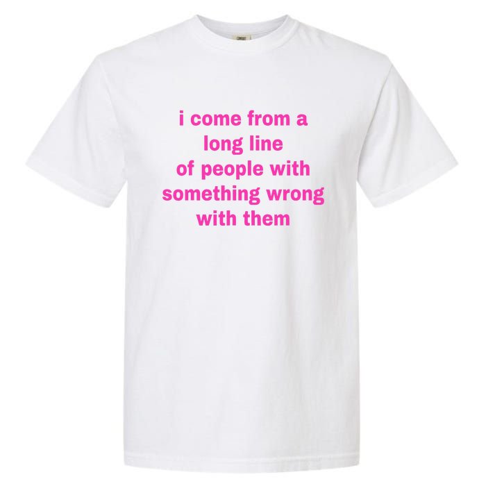 I Come From A Long Line Of People Something Wrong With Them Garment-Dyed Heavyweight T-Shirt