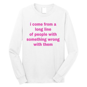 I Come From A Long Line Of People Something Wrong With Them Long Sleeve Shirt