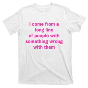 I Come From A Long Line Of People Something Wrong With Them T-Shirt