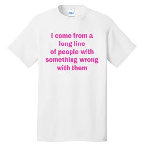 I Come From A Long Line Of People Something Wrong With Them Tall T-Shirt