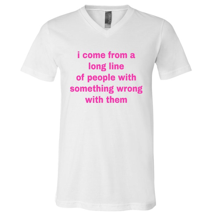 I Come From A Long Line Of People Something Wrong With Them V-Neck T-Shirt