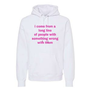 I Come From A Long Line Of People Something Wrong With Them Premium Hoodie