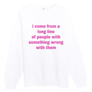 I Come From A Long Line Of People Something Wrong With Them Premium Crewneck Sweatshirt