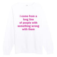 I Come From A Long Line Of People Something Wrong With Them Premium Crewneck Sweatshirt