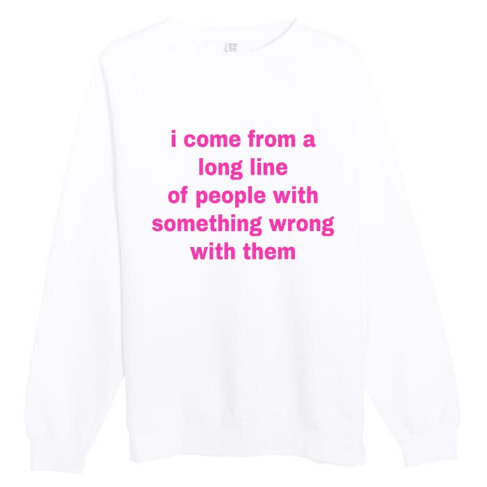 I Come From A Long Line Of People Something Wrong With Them Premium Crewneck Sweatshirt