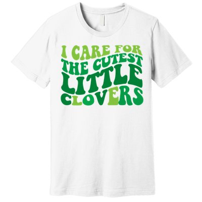 I Care For Cutest Clovers Nurse St Patricks Day Premium T-Shirt