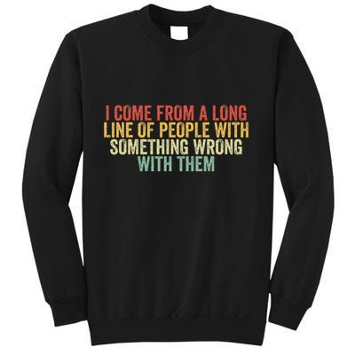 I Come From A Long Line Of People With Something Wrong Them Sweatshirt